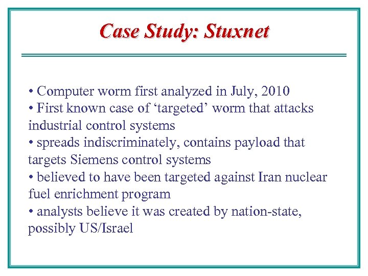 Case Study: Stuxnet • Computer worm first analyzed in July, 2010 • First known