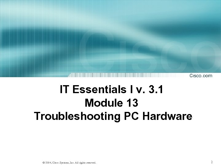 IT Essentials I v. 3. 1 Module 13 Troubleshooting PC Hardware © 2004, Cisco