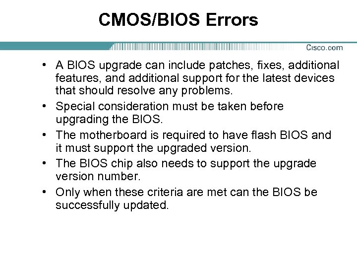 CMOS/BIOS Errors • A BIOS upgrade can include patches, fixes, additional features, and additional