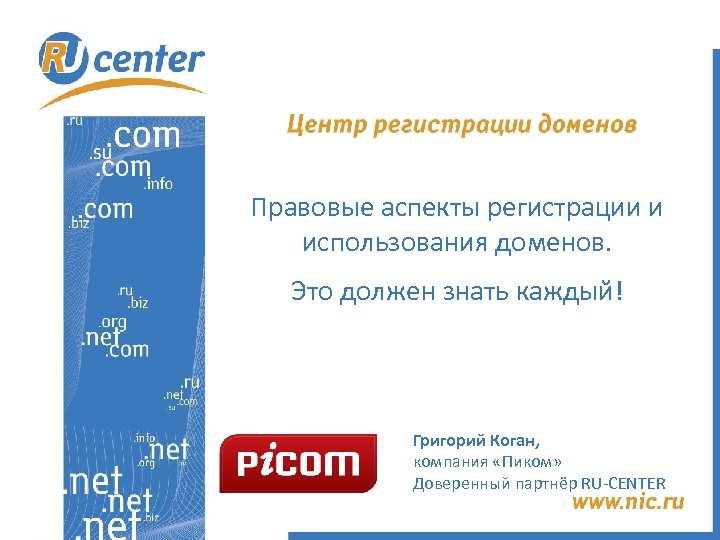 Правовые аспекты регистрации и использования доменов. Это должен знать каждый! Григорий Коган, компания «Пиком»
