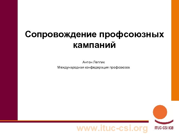 Сопровождение профсоюзных кампаний Антон Леппик Международная конфедерация профсоюзов www. ituc-csi. org 