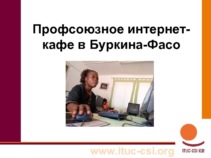 Профсоюзное интернеткафе в Буркина-Фасо www. ituc-csi. org 