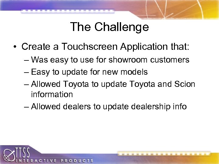 The Challenge • Create a Touchscreen Application that: – Was easy to use for