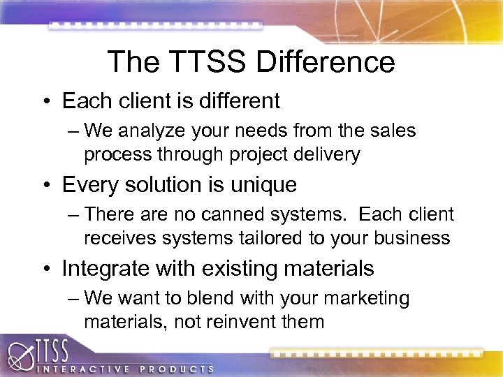 The TTSS Difference • Each client is different – We analyze your needs from