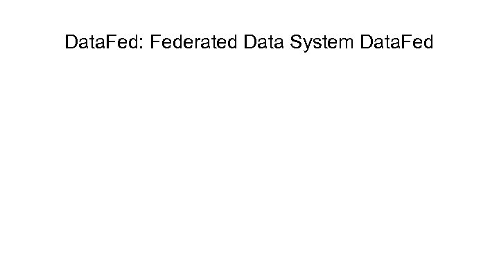 Data. Fed: Federated Data System Data. Fed 