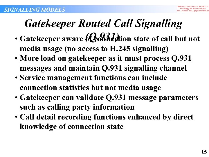 SIGNALLING MODELS Gatekeeper Routed Call Signalling • Gatekeeper aware (Q. 931) of connection state