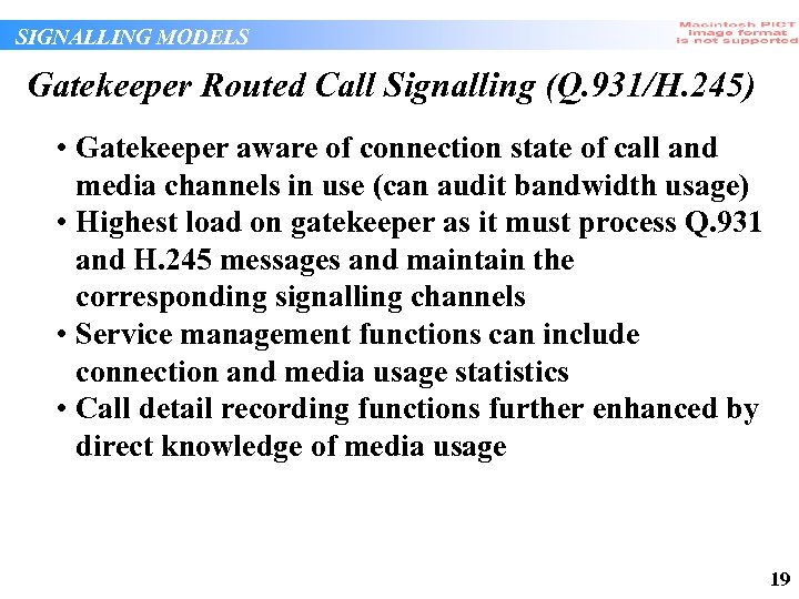 SIGNALLING MODELS Gatekeeper Routed Call Signalling (Q. 931/H. 245) • Gatekeeper aware of connection