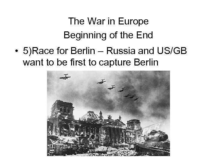 The War in Europe Beginning of the End • 5)Race for Berlin – Russia