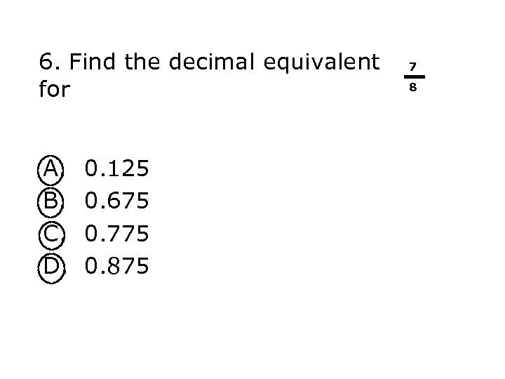 6. Find the decimal equivalent for A. B. C. D. 0. 125 0. 675