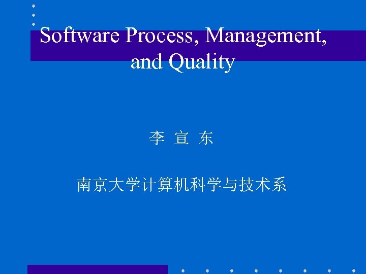 Software Process, Management, and Quality 李 宣 东 南京大学计算机科学与技术系 