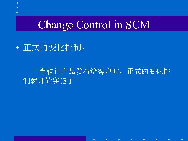 Change Control in SCM • 正式的变化控制： 当软件产品发布给客户时，正式的变化控 制就开始实施了 