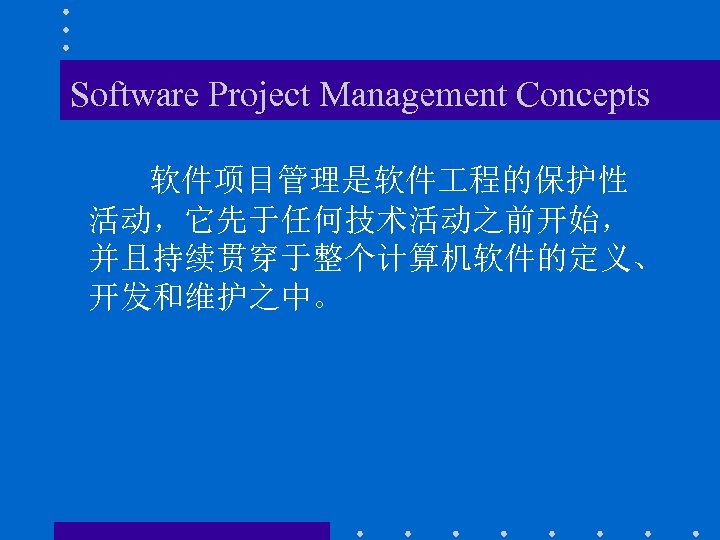 Software Project Management Concepts 软件项目管理是软件 程的保护性 活动，它先于任何技术活动之前开始， 并且持续贯穿于整个计算机软件的定义、 开发和维护之中。 