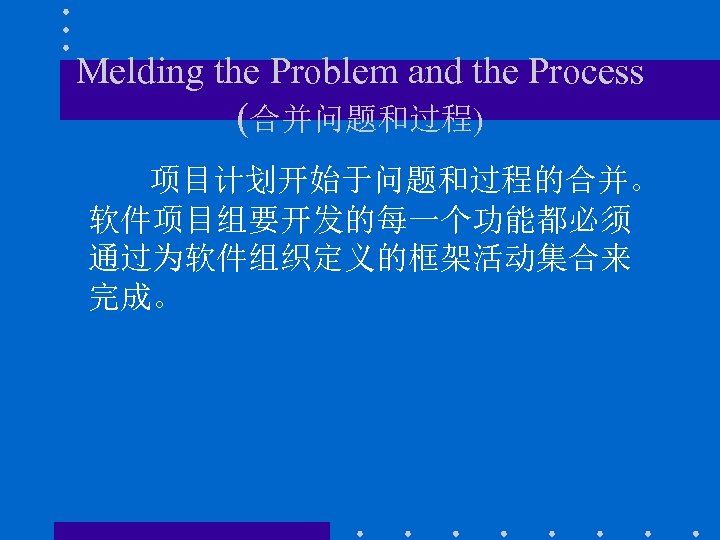 Melding the Problem and the Process (合并问题和过程) 项目计划开始于问题和过程的合并。 软件项目组要开发的每一个功能都必须 通过为软件组织定义的框架活动集合来 完成。 