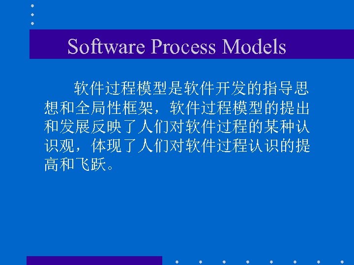 Software Process Models 软件过程模型是软件开发的指导思 想和全局性框架，软件过程模型的提出 和发展反映了人们对软件过程的某种认 识观，体现了人们对软件过程认识的提 高和飞跃。 