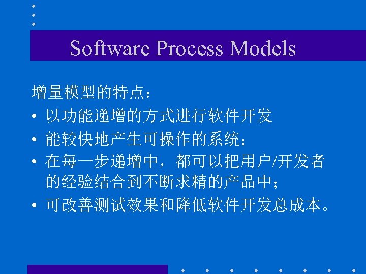 Software Process Models 增量模型的特点： • 以功能递增的方式进行软件开发 • 能较快地产生可操作的系统； • 在每一步递增中，都可以把用户/开发者 的经验结合到不断求精的产品中； • 可改善测试效果和降低软件开发总成本。 