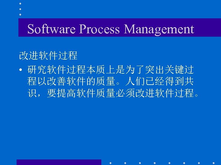 Software Process Management 改进软件过程 • 研究软件过程本质上是为了突出关键过 程以改善软件的质量。人们已经得到共 识，要提高软件质量必须改进软件过程。 
