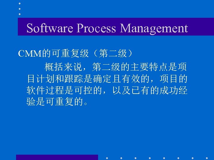 Software Process Management CMM的可重复级（第二级） 概括来说，第二级的主要特点是项 目计划和跟踪是确定且有效的，项目的 软件过程是可控的，以及已有的成功经 验是可重复的。 
