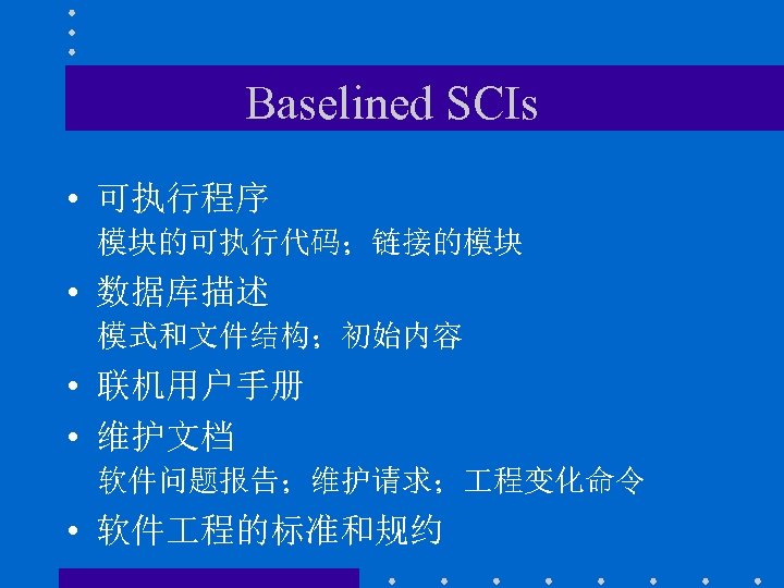 Baselined SCIs • 可执行程序 模块的可执行代码；链接的模块 • 数据库描述 模式和文件结构；初始内容 • 联机用户手册 • 维护文档 软件问题报告；维护请求； 程变化命令
