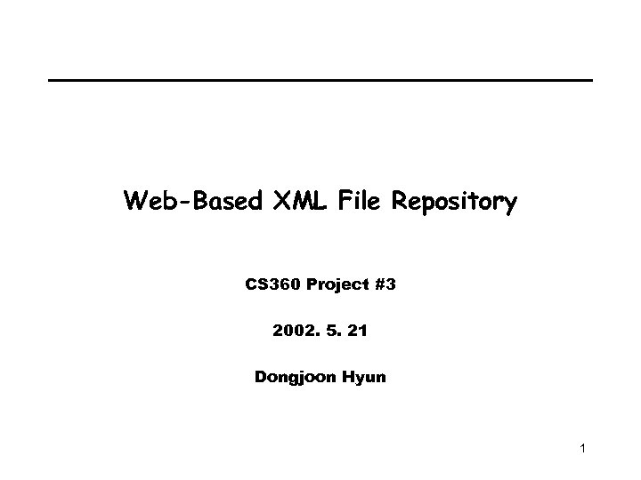 Web-Based XML File Repository CS 360 Project #3 2002. 5. 21 Dongjoon Hyun 1