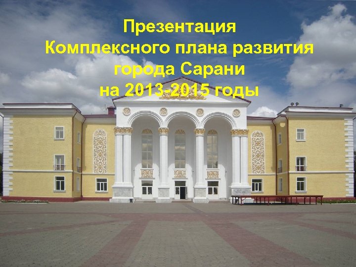 Презентация Комплексного плана развития города Сарани на 2013 -2015 годы 