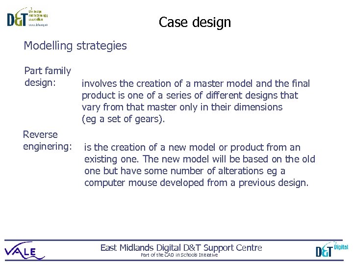 Case design Modelling strategies Part family design: Reverse enginering: involves the creation of a