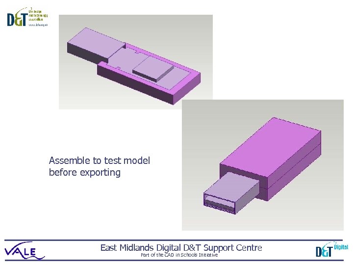 Assemble to test model before exporting East Midlands Digital D&T Support Centre Part of