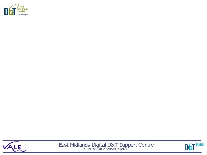 East Midlands Digital D&T Support Centre Part of the CAD in Schools Initiative 