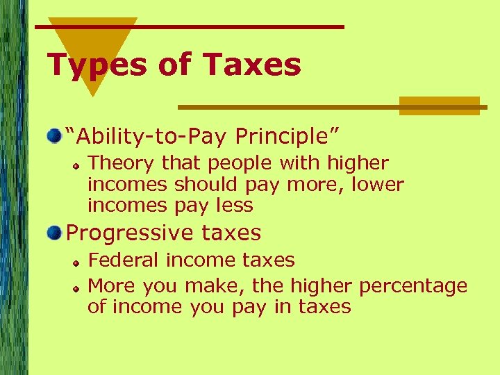 Types of Taxes “Ability-to-Pay Principle” Theory that people with higher incomes should pay more,