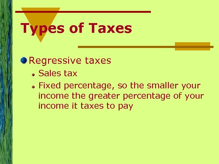 Types of Taxes Regressive taxes Sales tax Fixed percentage, so the smaller your income