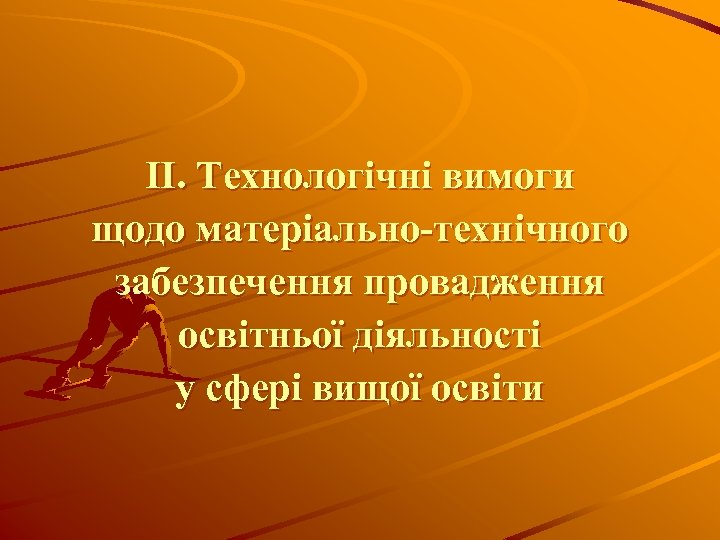 ІІ. Технологічні вимоги щодо матеріально-технічного забезпечення провадження освітньої діяльності у сфері вищої освіти 