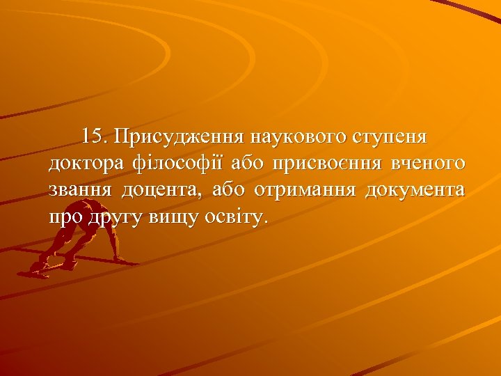 15. Присудження наукового ступеня доктора філософії або присвоєння вченого звання доцента, або отримання документа