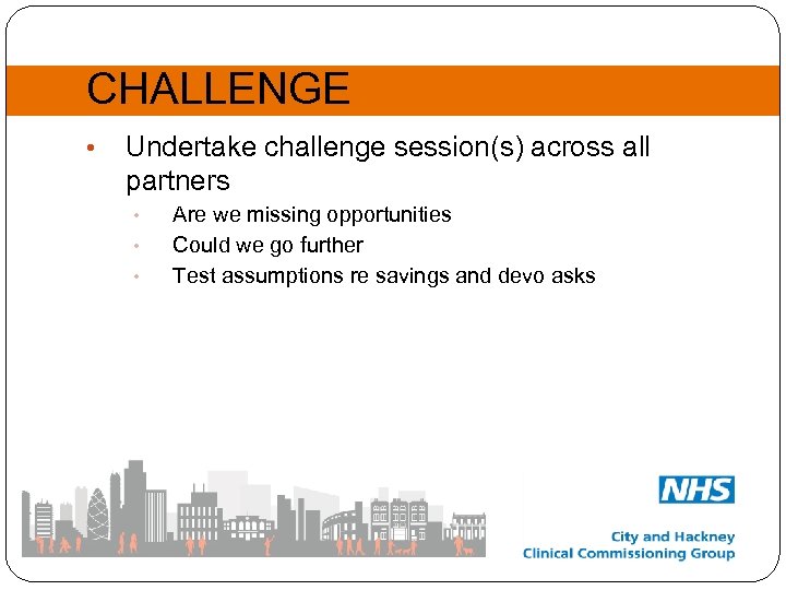 CHALLENGE • Undertake challenge session(s) across all partners • • • Are we missing
