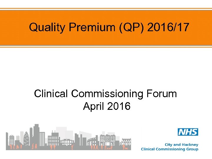 Quality Premium (QP) 2016/17 Clinical Commissioning Forum April 2016 