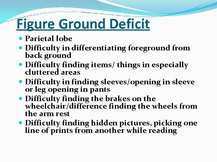 Figure Ground Deficit Parietal lobe Difficulty in differentiating foreground from back ground Difficulty finding