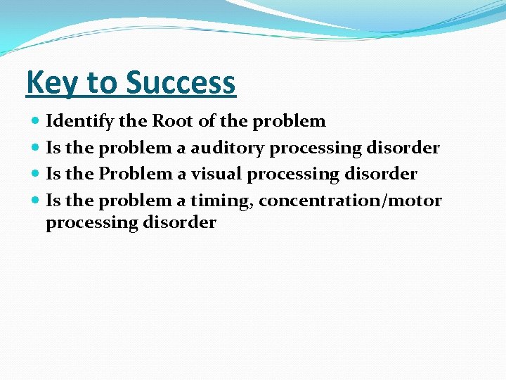 Key to Success Identify the Root of the problem Is the problem a auditory