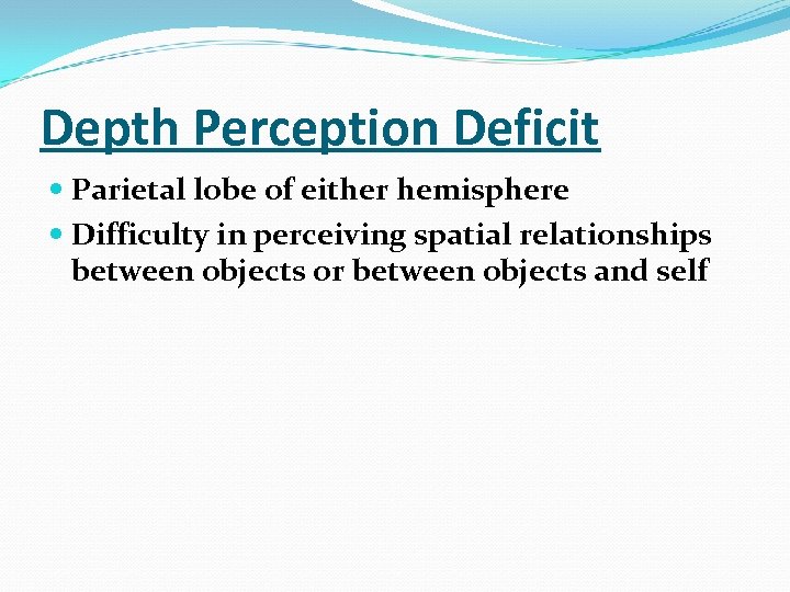 Depth Perception Deficit Parietal lobe of either hemisphere Difficulty in perceiving spatial relationships between