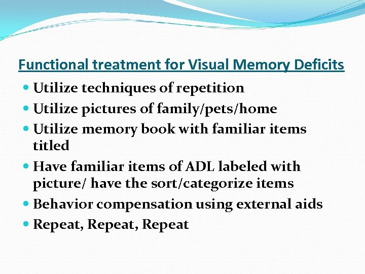 Functional treatment for Visual Memory Deficits Utilize techniques of repetition Utilize pictures of family/pets/home