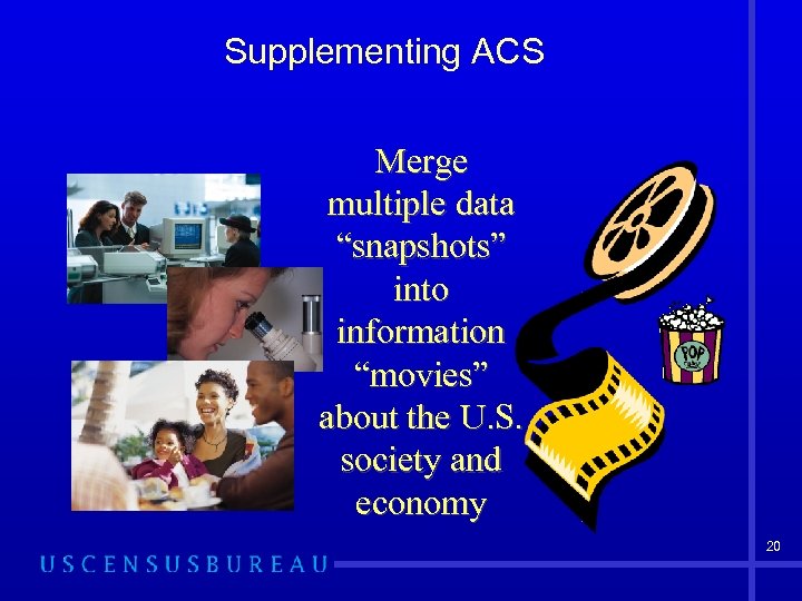 Supplementing ACS Merge multiple data “snapshots” into information “movies” about the U. S. society
