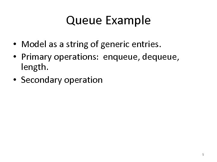 Queue Example • Model as a string of generic entries. • Primary operations: enqueue,
