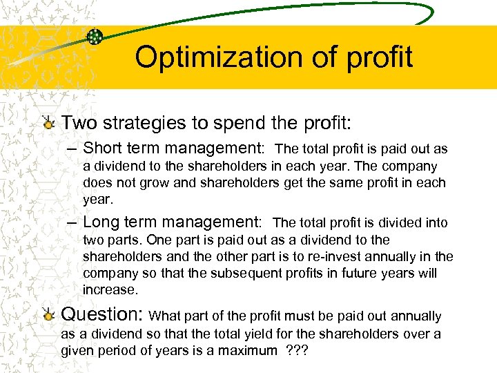 Optimization of profit Two strategies to spend the profit: – Short term management: The