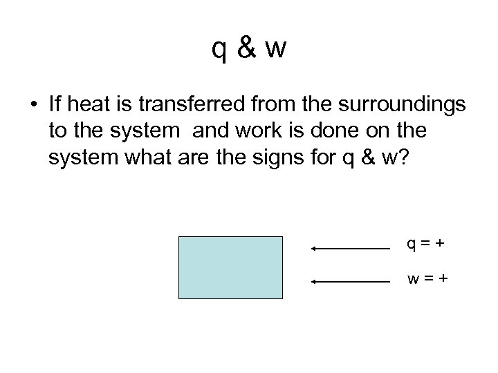 q&w • If heat is transferred from the surroundings to the system and work