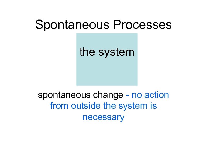 Spontaneous Processes the system spontaneous change - no action from outside the system is