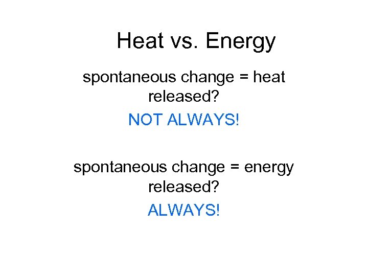 Heat vs. Energy spontaneous change = heat released? NOT ALWAYS! spontaneous change = energy