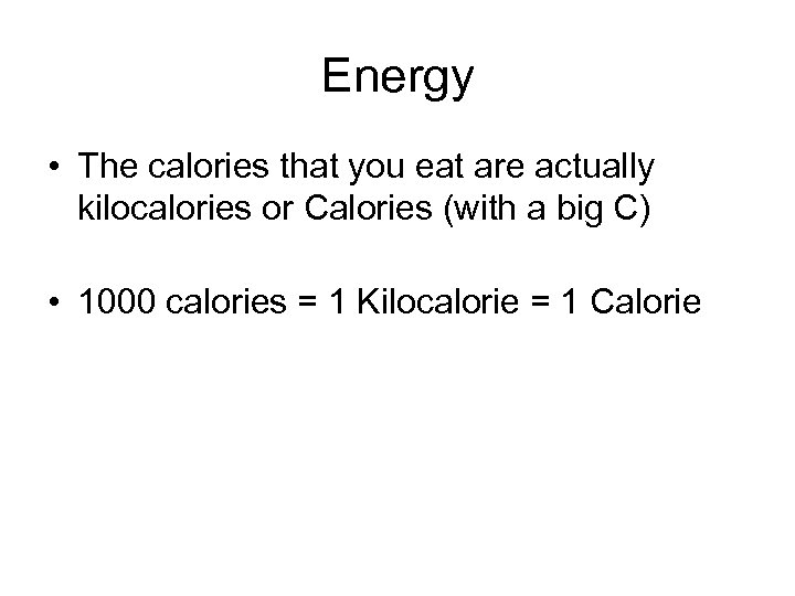 Energy • The calories that you eat are actually kilocalories or Calories (with a