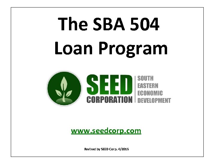 The SBA 504 Loan Program www. seedcorp. com Revised by SEED Corp. 4/2016 