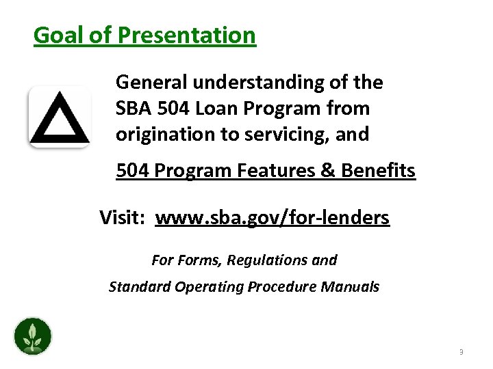 Goal of Presentation General understanding of the SBA 504 Loan Program from origination to