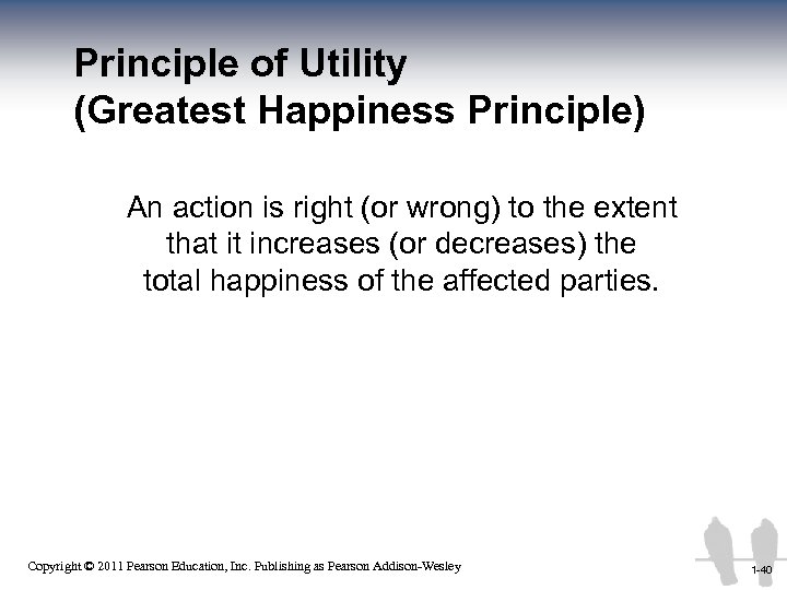 Principle of Utility (Greatest Happiness Principle) An action is right (or wrong) to the