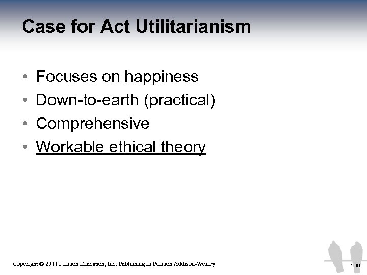 Case for Act Utilitarianism • • Focuses on happiness Down-to-earth (practical) Comprehensive Workable ethical