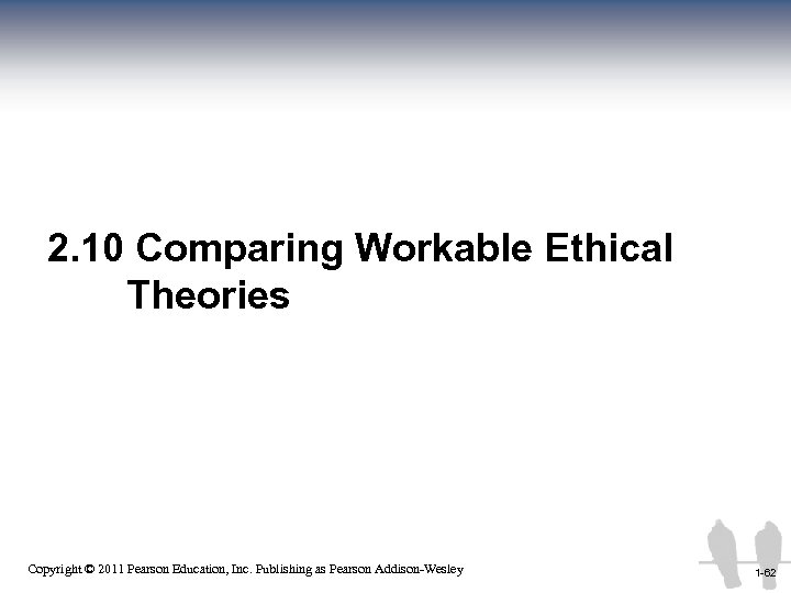 2. 10 Comparing Workable Ethical Theories 1 -62 Copyright © 2011 Pearson Education, Inc.