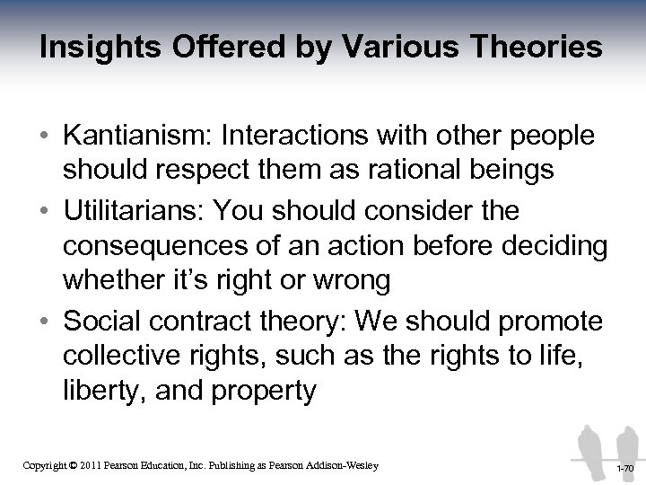Insights Offered by Various Theories • Kantianism: Interactions with other people should respect them